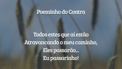Poeminho do Contra

Todos estes que aí estão 
Atravancando o meu caminho, 
Eles passarão... 
Eu passarinho!