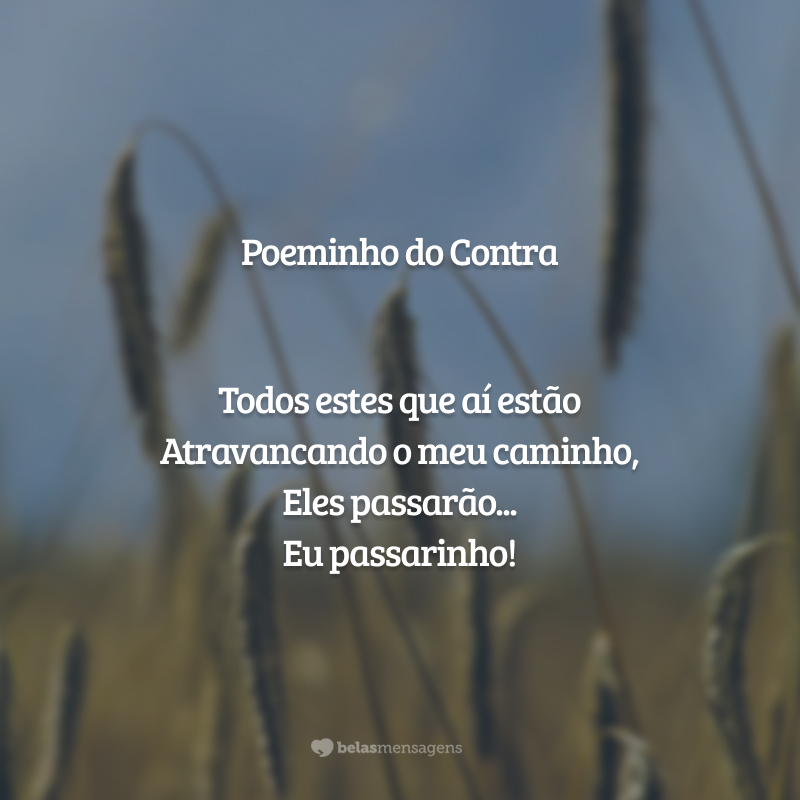 Poeminho do Contra

Todos estes que aí estão 
Atravancando o meu caminho, 
Eles passarão... 
Eu passarinho!