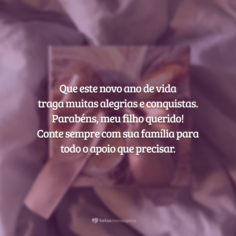 Que este novo ano de vida traga muitas alegrias e conquistas. Parabéns, meu filho querido! Conte sempre com sua família para todo o apoio que precisar.