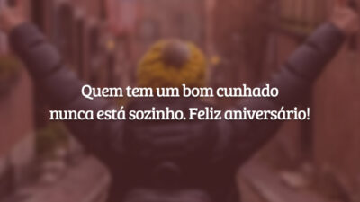 Quem tem um bom cunhado nunca está sozinho. Feliz aniversário!