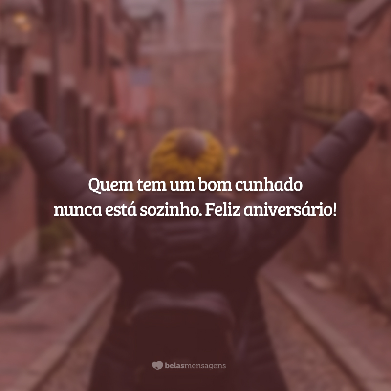 Quem tem um bom cunhado nunca está sozinho. Feliz aniversário!