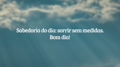 Sabedoria do dia: sorrir sem medidas. Bom dia!