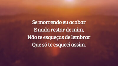 Se morrendo eu acabar   
E nada restar de mim,   
Não te esqueças de lembrar   
Que só te esqueci assim.