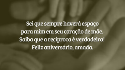 Sei que sempre haverá espaço para mim em seu coração de mãe. Saiba que a recíproca é verdadeira! Feliz aniversário, amada.