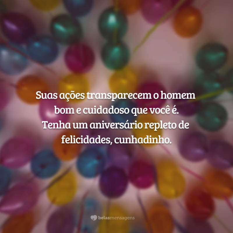 Suas ações transparecem o homem bom e cuidadoso que você é. Tenha um aniversário repleto de felicidades, cunhadinho.