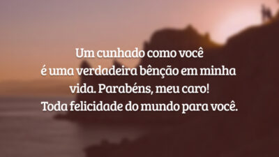 Um cunhado como você é uma verdadeira bênção em minha vida. Parabéns, meu caro! Toda felicidade do mundo para você.