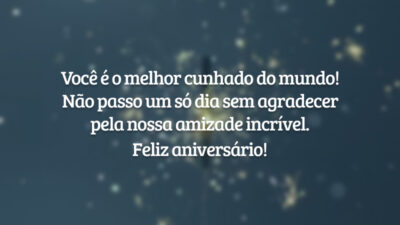 Você é o melhor cunhado do mundo! Não passo um só dia sem agradecer pela nossa amizade incrível. Feliz aniversário!