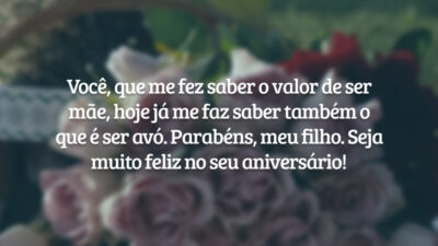 Você, que me fez saber o valor de ser mãe, hoje já me faz saber também o que é ser avó. Parabéns, meu filho. Seja muito feliz no seu aniversário!