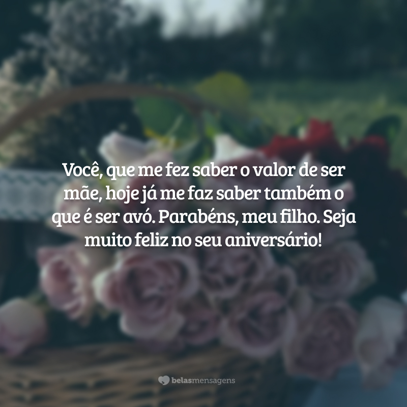 Você, que me fez saber o valor de ser mãe, hoje já me faz saber também o que é ser avó. Parabéns, meu filho. Seja muito feliz no seu aniversário!