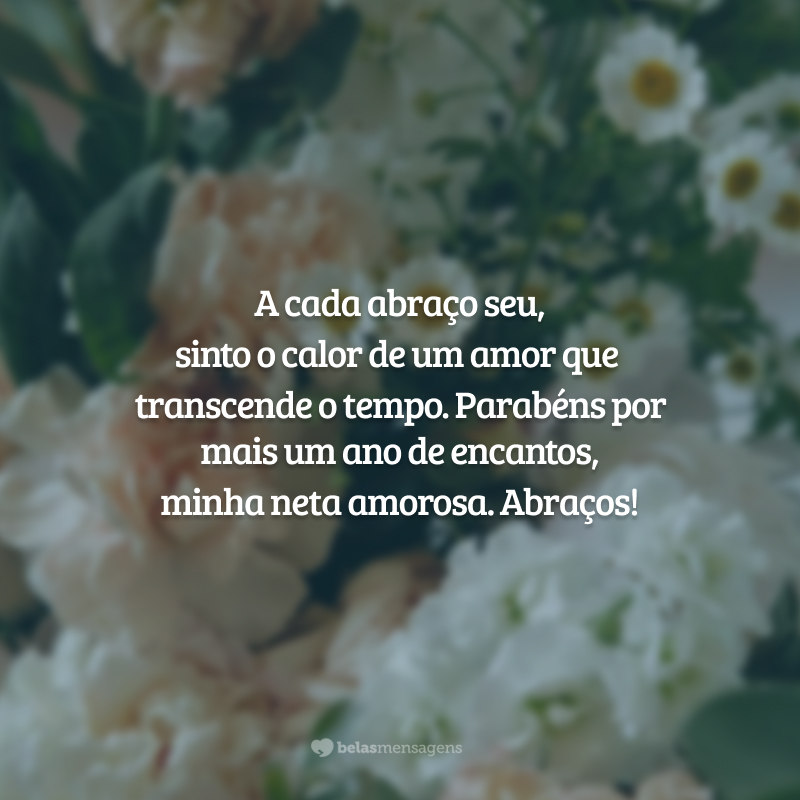 A cada abraço seu, sinto o calor de um amor que transcende o tempo. Parabéns por mais um ano de encantos, minha neta amorosa. Abraços!