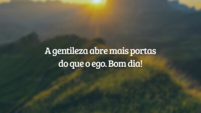 A gentileza abre mais portas do que o ego. Bom dia!