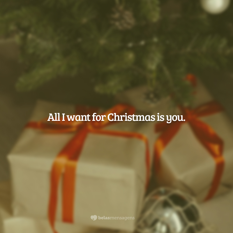 All I want for Christmas is you. (Tudo o que eu quero de Natal é você!)