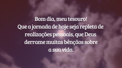 Bom dia, meu tesouro! Que a jornada de hoje seja repleta de realizações pessoais, que Deus derrame muitas bênçãos sobre a sua vida.