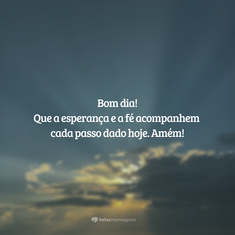 Bom dia! Que a esperança e a fé acompanhem cada passo dado hoje. Amém!