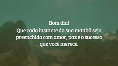 Bom dia! Que cada instante da sua manhã seja preenchido com amor, paz e o sucesso que você merece.