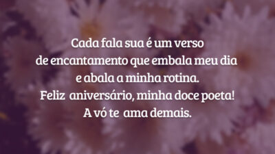 Cada fala sua é um verso de encantamento que embala meu dia e abala a minha rotina. Feliz aniversário, minha doce poeta! A vó te ama demais.