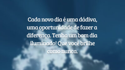 Cada novo dia é uma dádiva, uma oportunidade de fazer a diferença. Tenha um bom dia iluminado! Que você brilhe como nunca.