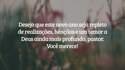 Desejo que este novo ano seja repleto de realizações, bênçãos e um temor a Deus ainda mais profundo, pastor. Você merece!