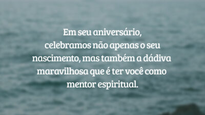 Em seu aniversário, celebramos não apenas o seu nascimento, mas também a dádiva maravilhosa que é ter você como mentor espiritual.