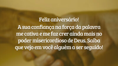 Feliz aniversário! A sua confiança na força da palavra me cativa e me faz crer ainda mais no poder misericordioso de Deus. Saiba que vejo em você alguém a ser seguido!
