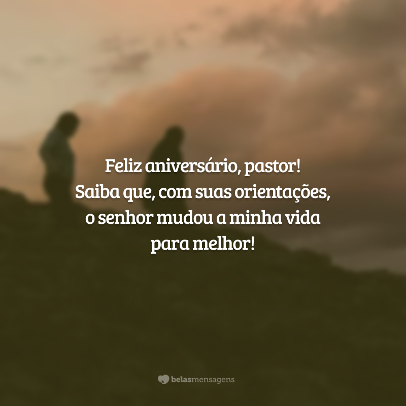 Feliz aniversário, pastor! Saiba que, com suas orientações, o senhor mudou a minha vida para melhor!