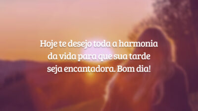 Hoje te desejo toda a harmonia da vida para que sua tarde seja encantadora. Bom dia!