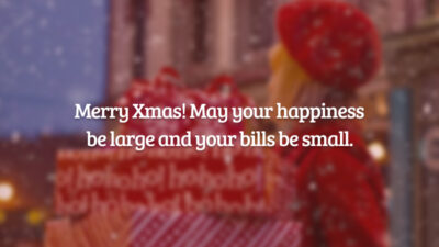Merry Xmas! May your happiness be large and your bills be small.  (Feliz Natal! Que sua felicidade seja grande e suas contas sejam pequenas.)