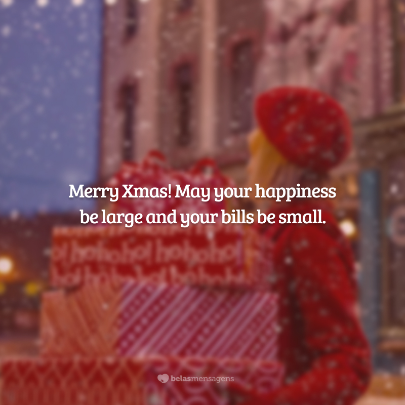 Merry Xmas! May your happiness be large and your bills be small.  (Feliz Natal! Que sua felicidade seja grande e suas contas sejam pequenas.)
