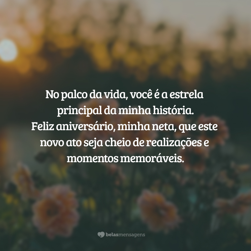 No palco da vida, você é a estrela principal da minha história. Feliz aniversário, minha neta, que este novo ato seja cheio de realizações e momentos memoráveis.