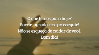 O que temos para hoje? Sorrir, agradecer e prosseguir! Não se esqueça de cuidar de você. Bom dia!