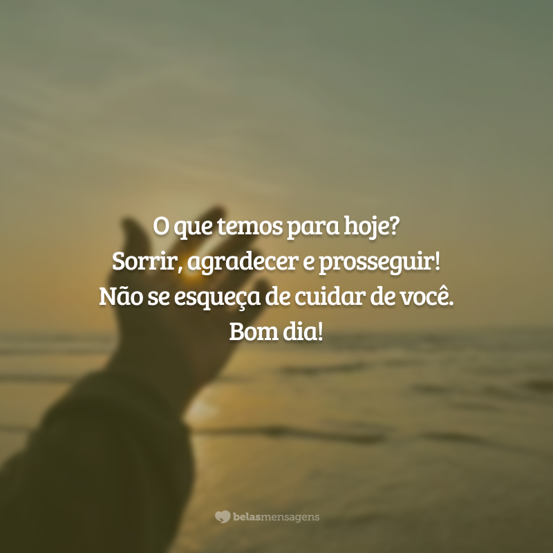 O que temos para hoje? Sorrir, agradecer e prosseguir! Não se esqueça de cuidar de você. Bom dia!