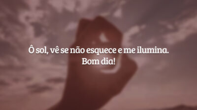 Ô sol, vê se não esquece e me ilumina. Bom dia!
