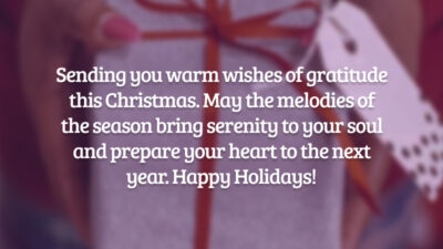 Sending you warm wishes of gratitude this Christmas. May the melodies of the season bring serenity to your soul and prepare your heart to the next year. Happy Holidays! (Enviando para você votos calorosos de gratidão neste Natal. Que as melodias da estação tragam serenidade à sua alma.)