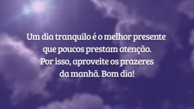 Um dia tranquilo é o melhor presente que poucos prestam atenção. Por isso, aproveite os prazeres da manhã. Bom dia!