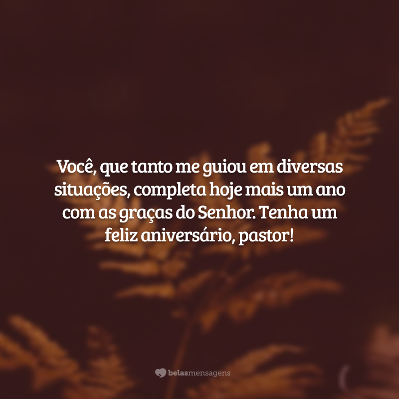 Você, que tanto me guiou em diversas situações, completa hoje mais um ano com as graças do Senhor. Tenha um feliz aniversário, pastor!