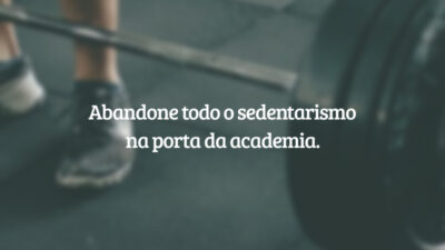 Abandone todo o sedentarismo na porta da academia.