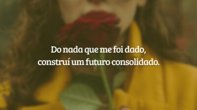 Do nada que me foi dado, construí um futuro consolidado.