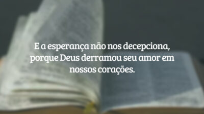 E a esperança não nos decepciona, porque Deus derramou seu amor em nossos corações.