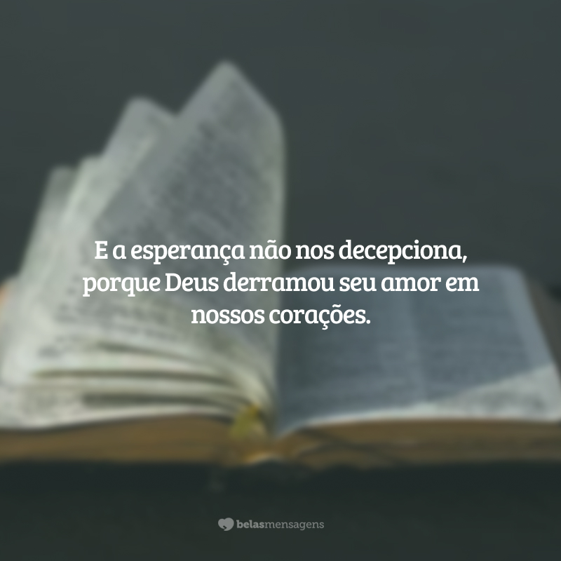 E a esperança não nos decepciona, porque Deus derramou seu amor em nossos corações.