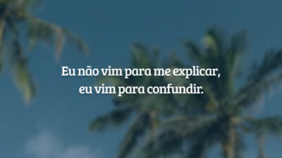 Eu não vim para me explicar, eu vim para confundir.
