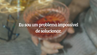 Eu sou um problema impossível de solucionar.