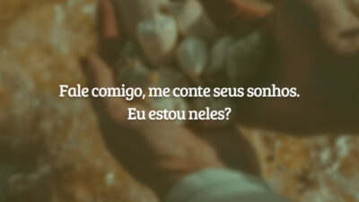 Fale comigo, me conte seus sonhos. Eu estou neles?
