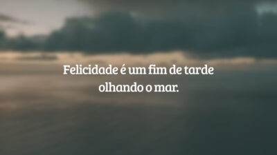 Felicidade é um fim de tarde olhando o mar.