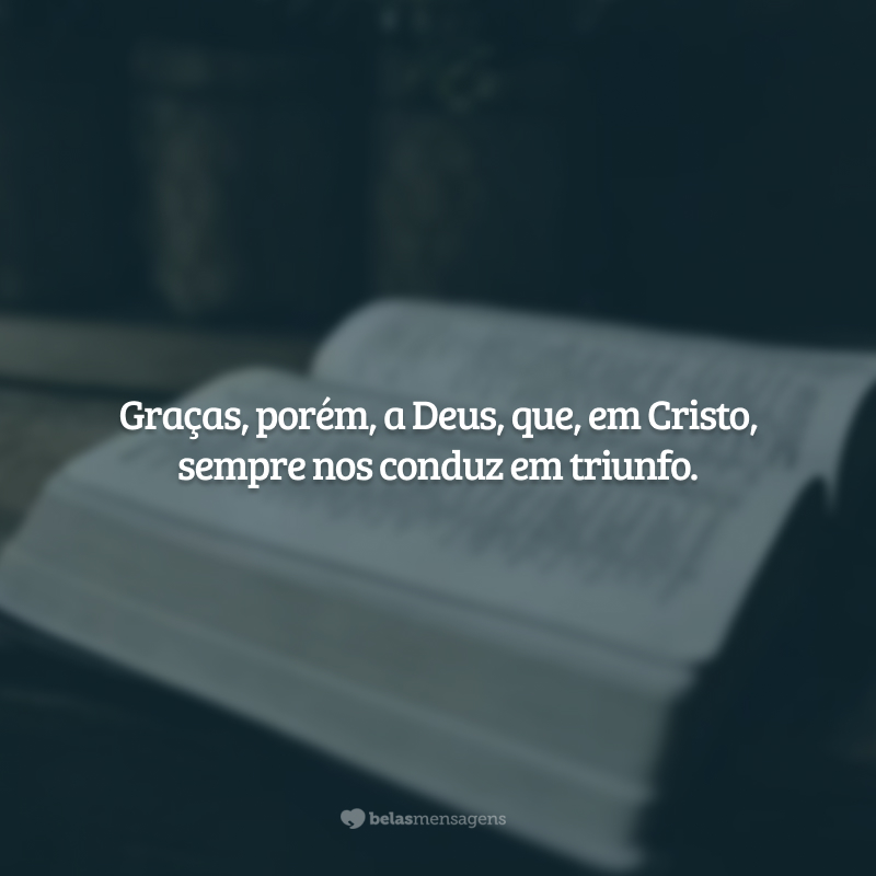 Graças, porém, a Deus, que, em Cristo, sempre nos conduz em triunfo.