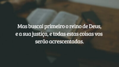 Mas buscai primeiro o reino de Deus, e a sua justiça, e todas estas coisas vos serão acrescentadas.