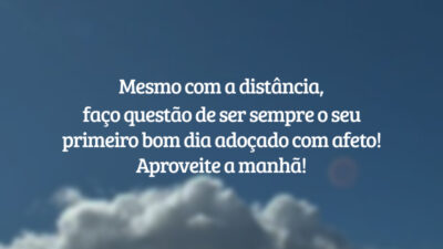 Mesmo com a distância, faço questão de ser sempre o seu primeiro bom dia adoçado com afeto! Aproveite a manhã!