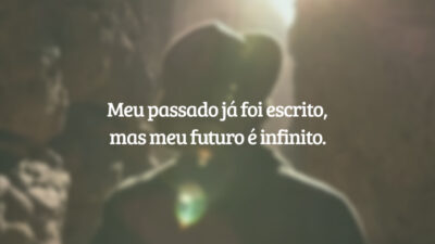 Meu passado já foi escrito, mas meu futuro é infinito.