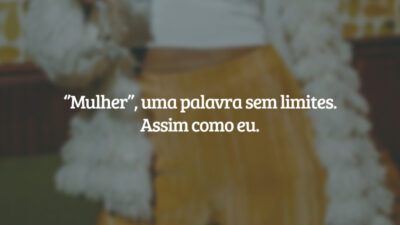 ‘’Mulher’’, uma palavra sem limites. Assim como eu.