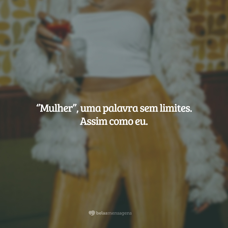 ‘’Mulher’’, uma palavra sem limites. Assim como eu.