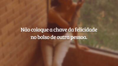 Não coloque a chave da felicidade no bolso de outra pessoa.